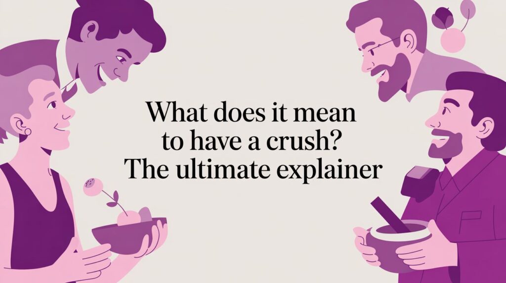 What Does It Mean to Have a Crush? The Ultimate Explainer