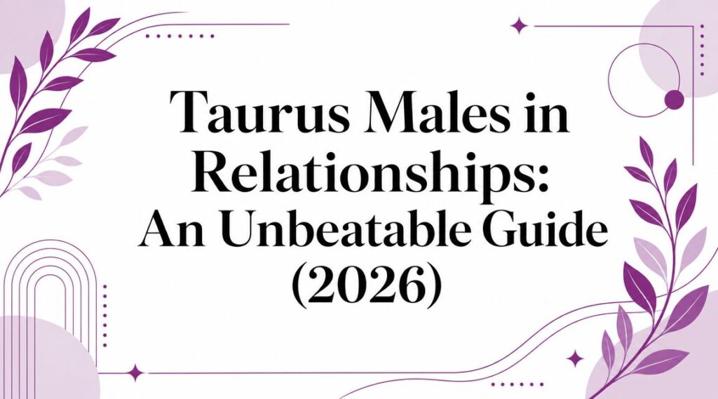 Taurus Males in Relationships: An Unbeatable Guide (2026)